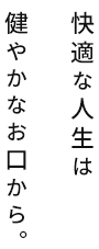 快適な人生は健やかなお口から。